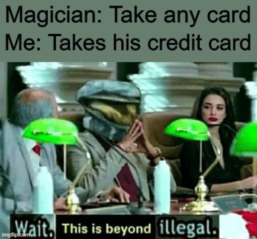 Thanks for the hundred thousand. Is the trick done yet? | Magician: Take any card; Me: Takes his credit card | image tagged in wait this is beyond illegal | made w/ Imgflip meme maker