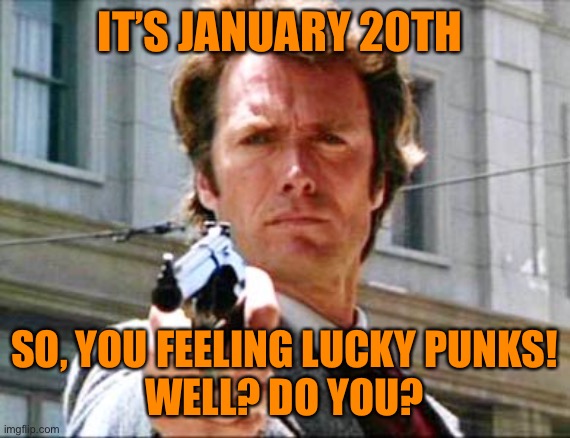 Dirty harry | IT’S JANUARY 20TH SO, YOU FEELING LUCKY PUNKS!
WELL? DO YOU? | image tagged in dirty harry | made w/ Imgflip meme maker
