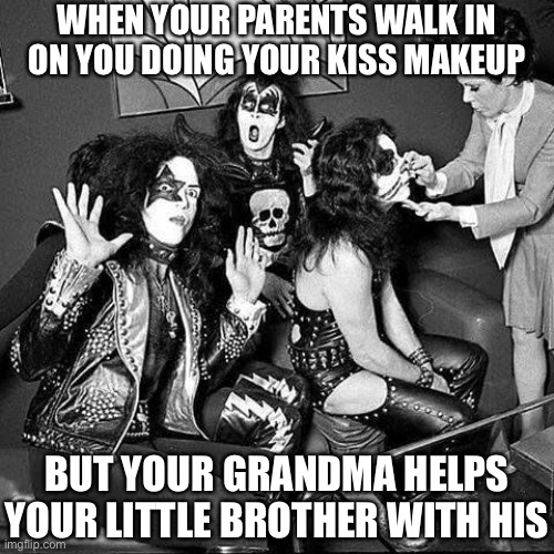 oops | WHEN YOUR PARENTS WALK IN ON YOU DOING YOUR KISS MAKEUP; BUT YOUR GRANDMA HELPS YOUR LITTLE BROTHER WITH HIS | image tagged in memes,funny,kiss,band,70s,grandma | made w/ Imgflip meme maker