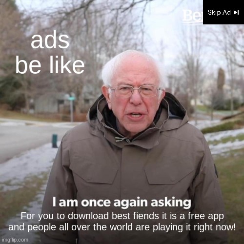 Bernie I Am Once Again Asking For Your Support Meme | ads be like; For you to download best fiends it is a free app and people all over the world are playing it right now! | image tagged in memes,bernie i am once again asking for your support | made w/ Imgflip meme maker