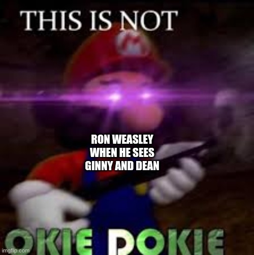 This is not okie dokie | RON WEASLEY WHEN HE SEES GINNY AND DEAN | image tagged in this is not okie dokie,ron weasley,mario,harry potter | made w/ Imgflip meme maker