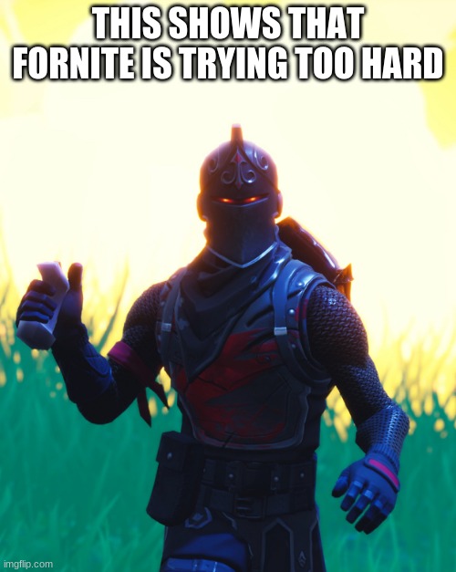 Epic is trying too hard | THIS SHOWS THAT FORNITE IS TRYING TOO HARD | image tagged in fortnite - black knight,fortnite memes,fortnite sucks | made w/ Imgflip meme maker