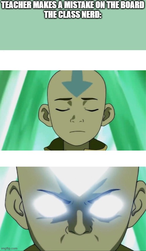 Aang Going Avatar State | TEACHER MAKES A MISTAKE ON THE BOARD
THE CLASS NERD: | image tagged in aang going avatar state | made w/ Imgflip meme maker