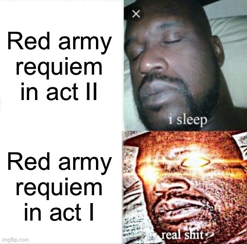 Red army requiem was a gigacahd until red army died | Red army requiem in act II; Red army requiem in act I | image tagged in memes,sleeping shaq | made w/ Imgflip meme maker