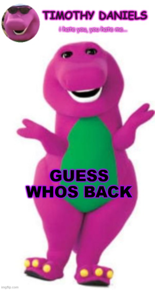 daniels barney temp | GUESS WHOS BACK | image tagged in daniels barney temp | made w/ Imgflip meme maker