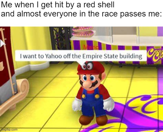 Has this once happened? | Me when I get hit by a red shell and almost everyone in the race passes me: | image tagged in i want to yahoo of the empire state building,mario kart,mario kart tour | made w/ Imgflip meme maker