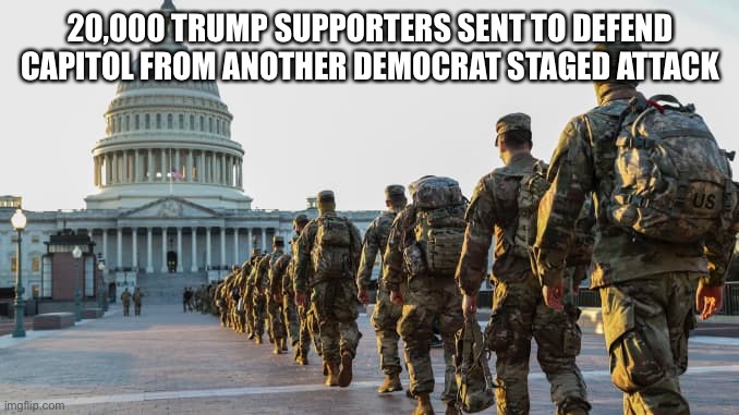 Democrat staged attack | 20,000 TRUMP SUPPORTERS SENT TO DEFEND CAPITOL FROM ANOTHER DEMOCRAT STAGED ATTACK | image tagged in capitol hill,national guard,trump supporters | made w/ Imgflip meme maker