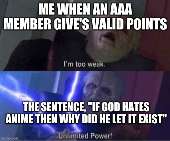 He likes it | ME WHEN AN AAA MEMBER GIVE'S VALID POINTS; THE SENTENCE, "IF GOD HATES ANIME THEN WHY DID HE LET IT EXIST" | image tagged in too weak unlimited power | made w/ Imgflip meme maker