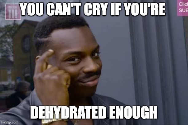 Life Hack | YOU CAN'T CRY IF YOU'RE; DEHYDRATED ENOUGH | image tagged in black guy touching head,funny memes,relatable | made w/ Imgflip meme maker