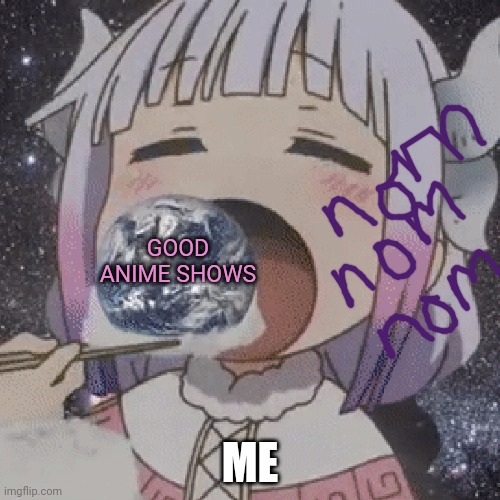 My hunger knows no bounds! | GOOD ANIME SHOWS; ME | image tagged in anime girl,kanna kamui,she is hungry for anime,nom nom nom | made w/ Imgflip meme maker