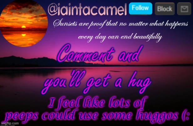 *huggos everyone who read this title* | Comment and you'll get a hug; I feel like lots of peeps could use some huggos (: | image tagged in iaintacamel | made w/ Imgflip meme maker