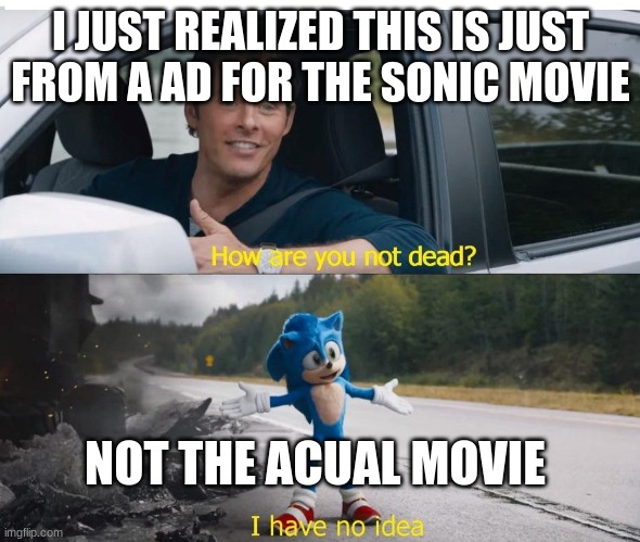 sonic how are you not dead | I JUST REALIZED THIS IS JUST FROM A AD FOR THE SONIC MOVIE; NOT THE ACUAL MOVIE | image tagged in sonic how are you not dead,sonic,sonic the hedgehog | made w/ Imgflip meme maker