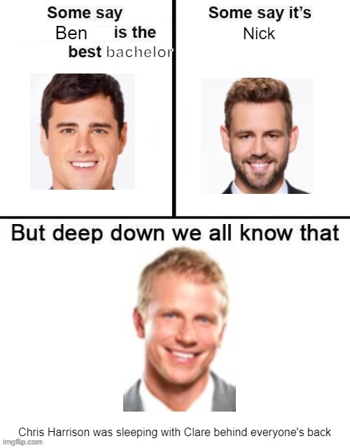 The bachelor some say ben is the best | Ben; Nick; bachelor; Chris Harrison was sleeping with Clare behind everyone's back | image tagged in some say x is the best | made w/ Imgflip meme maker