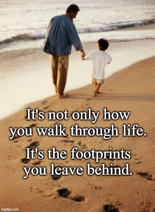 Footprints | It's not only how you walk through life. It's the footprints you leave behind. | image tagged in words of wisdom | made w/ Imgflip meme maker