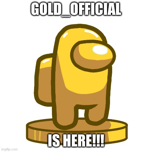 GOLD_OFFICIAL; IS HERE!!! | made w/ Imgflip meme maker