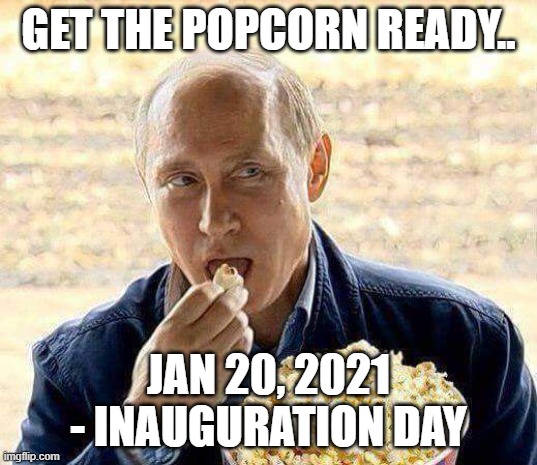 Inauguration Day 2021 | GET THE POPCORN READY.. JAN 20, 2021 - INAUGURATION DAY | image tagged in putin popcorn,biden inauguration | made w/ Imgflip meme maker