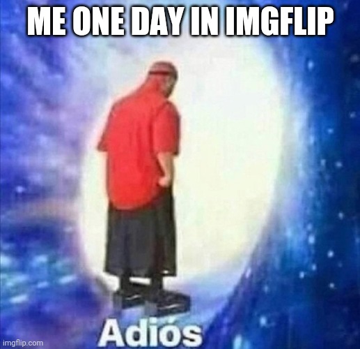 I'm Alone Permanently | ME ONE DAY IN IMGFLIP | image tagged in adios,suicide | made w/ Imgflip meme maker