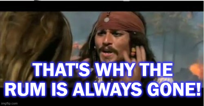 Why Is The Rum Gone Meme | THAT'S WHY THE RUM IS ALWAYS GONE! | image tagged in memes,why is the rum gone | made w/ Imgflip meme maker