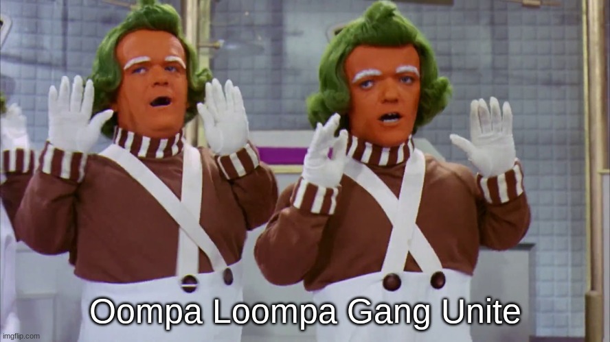 oompa loompa | Oompa Loompa Gang Unite | image tagged in oompa loompa,the mighty s p r o o t is not impressed | made w/ Imgflip meme maker