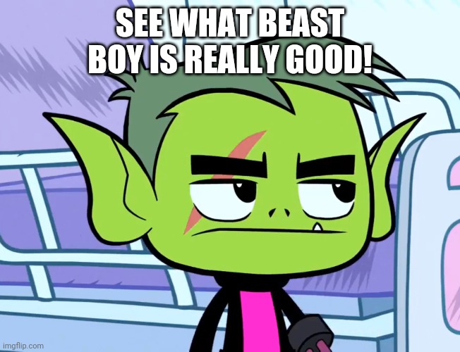 Link in Comments. | SEE WHAT BEAST BOY IS REALLY GOOD! | image tagged in beast boy,memes | made w/ Imgflip meme maker