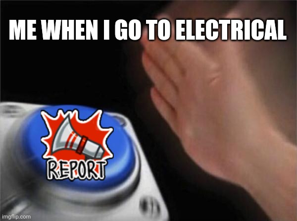 Blank Nut Button | ME WHEN I GO TO ELECTRICAL | image tagged in memes,blank nut button,among us | made w/ Imgflip meme maker