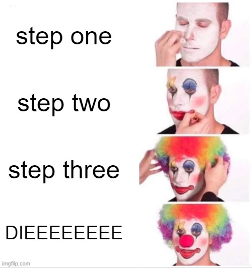 Clown Applying Makeup | step one; step two; step three; DIEEEEEEEE | image tagged in memes,clown applying makeup | made w/ Imgflip meme maker