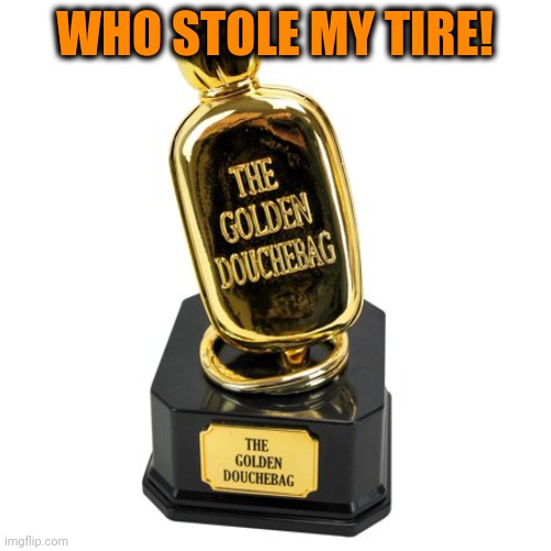 Major Award | WHO STOLE MY TIRE! | image tagged in major award | made w/ Imgflip meme maker