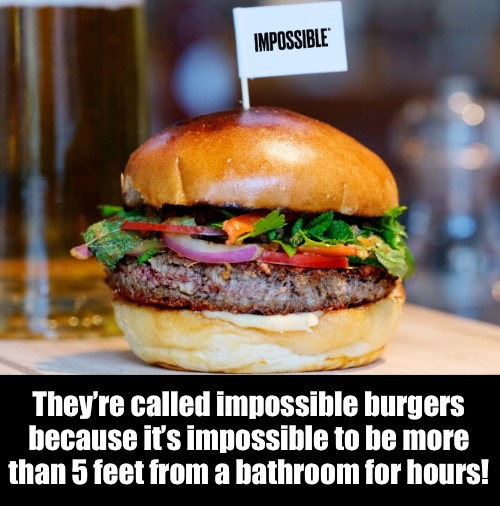 They’re called impossible burgers because it’s impossible to be more than 5 feet from a bathroom for hours! | made w/ Imgflip meme maker