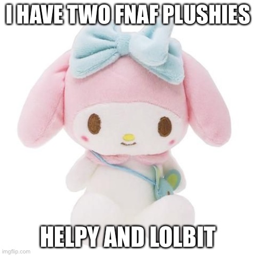 P l o o s h | I HAVE TWO FNAF PLUSHIES; HELPY AND LOLBIT | image tagged in sanrio | made w/ Imgflip meme maker