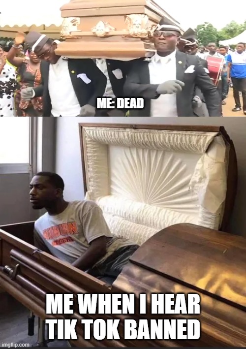 Coffin |  ME: DEAD; ME WHEN I HEAR TIK TOK BANNED | image tagged in coffin | made w/ Imgflip meme maker