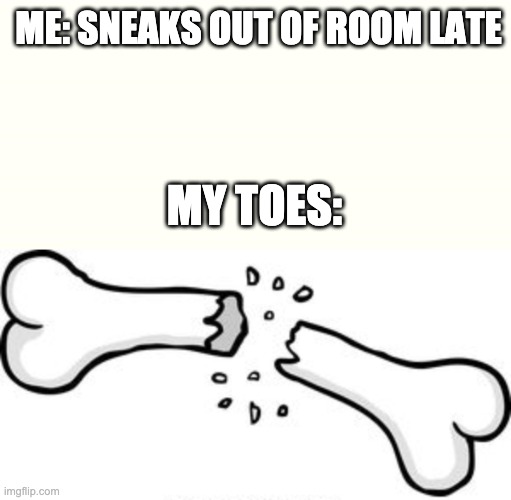 happens to anyone else? | ME: SNEAKS OUT OF ROOM LATE; MY TOES: | image tagged in memes,funny,bones,relatable | made w/ Imgflip meme maker