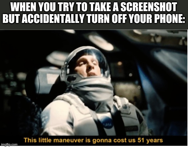 This Little Manuever is Gonna Cost us 51 Years | WHEN YOU TRY TO TAKE A SCREENSHOT BUT ACCIDENTALLY TURN OFF YOUR PHONE: | image tagged in this little manuever is gonna cost us 51 years | made w/ Imgflip meme maker