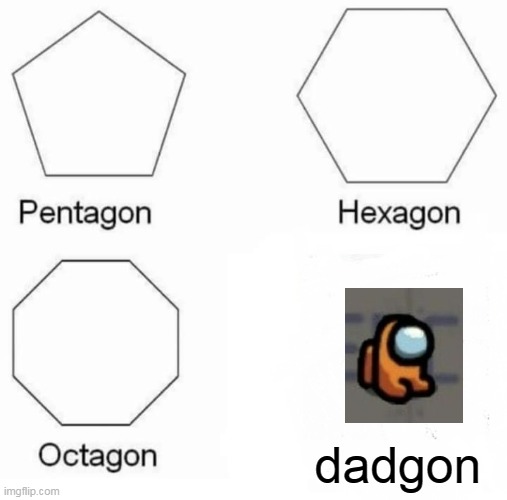 hahhahahaha | dadgon | image tagged in memes,pentagon hexagon octagon | made w/ Imgflip meme maker