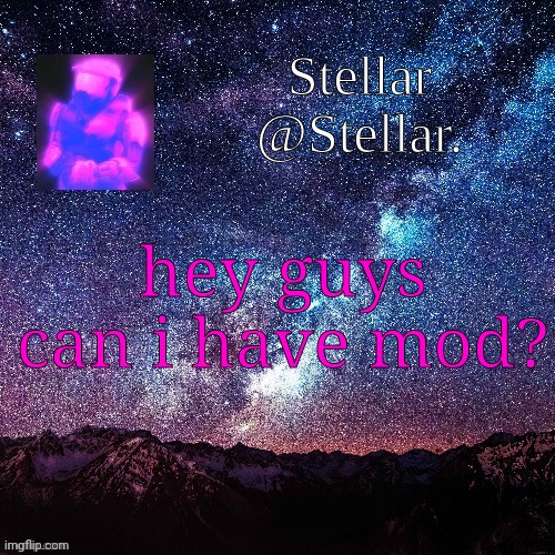 stellar | hey guys can i have mod? | image tagged in stellar | made w/ Imgflip meme maker