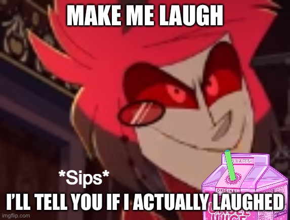 Alastor sips some unsee juice | MAKE ME LAUGH; I’LL TELL YOU IF I ACTUALLY LAUGHED | image tagged in alastor sips some unsee juice | made w/ Imgflip meme maker