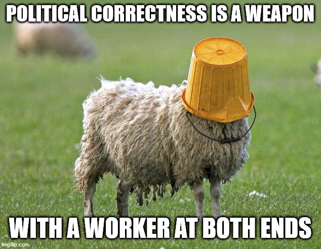 stupid sheep | POLITICAL CORRECTNESS IS A WEAPON; WITH A WORKER AT BOTH ENDS | image tagged in stupid sheep | made w/ Imgflip meme maker