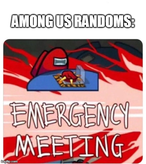 ehh not that great of a meme but still | AMONG US RANDOMS: | image tagged in emergency meeting among us | made w/ Imgflip meme maker
