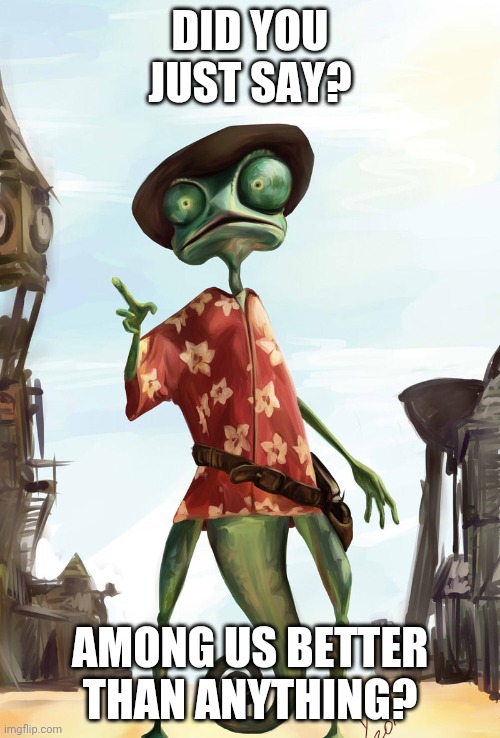 Rango | DID YOU JUST SAY? AMONG US BETTER THAN ANYTHING? | image tagged in rango | made w/ Imgflip meme maker