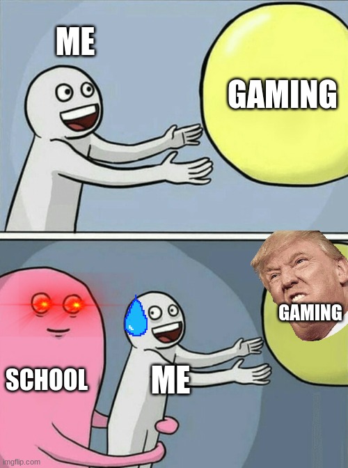 school stress | ME; GAMING; GAMING; SCHOOL; ME | image tagged in memes,running away balloon | made w/ Imgflip meme maker