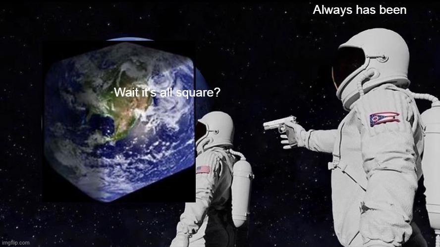 Always Has Been Meme | Always has been; Wait it's all square? | image tagged in memes,always has been | made w/ Imgflip meme maker