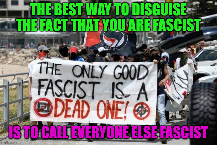 Antifa - Dead Fascists |  THE BEST WAY TO DISGUISE THE FACT THAT YOU ARE FASCIST; IS TO CALL EVERYONE ELSE FASCIST | image tagged in antifa - dead fascists | made w/ Imgflip meme maker