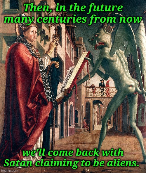 Aliens | Then, in the future many centuries from now; we'll come back with Satan claiming to be aliens. | image tagged in aliens,demons,satan,the devil,church,deception | made w/ Imgflip meme maker