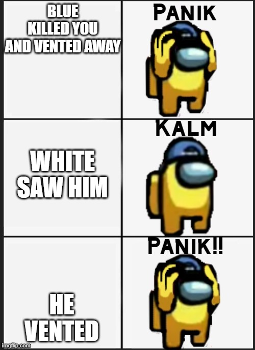 Among us Panik | BLUE KILLED YOU AND VENTED AWAY; WHITE SAW HIM; HE VENTED | image tagged in among us panik | made w/ Imgflip meme maker