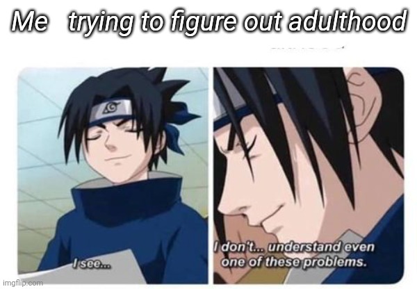 Im supposed to be responsible? | Me   trying to figure out adulthood | image tagged in sasuke,naruto,animeme | made w/ Imgflip meme maker