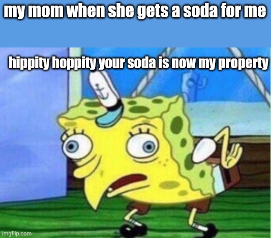 æ does this happen to anyone else | my mom when she gets a soda for me; hippity hoppity your soda is now my property | image tagged in memes,mocking spongebob | made w/ Imgflip meme maker