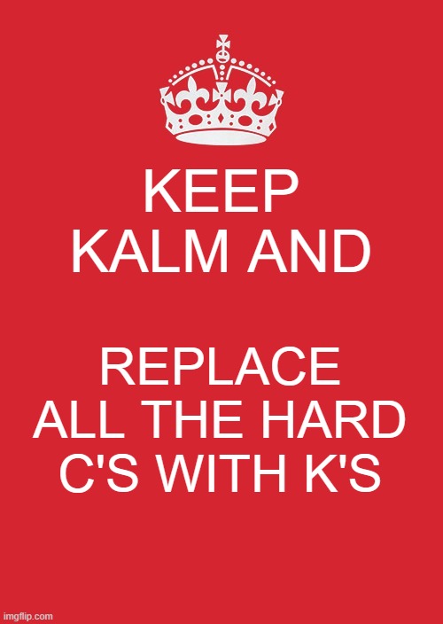 dew it lol | KEEP KALM AND; REPLACE ALL THE HARD C'S WITH K'S | image tagged in memes,keep calm and carry on red | made w/ Imgflip meme maker