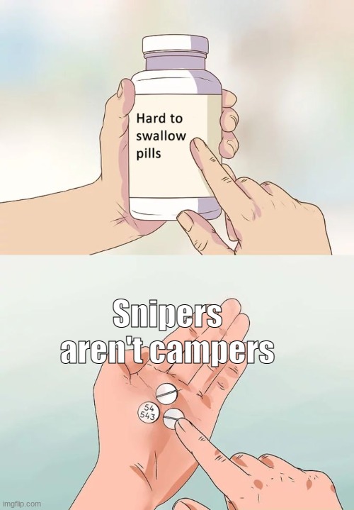 True tho | Snipers aren't campers | image tagged in memes,hard to swallow pills | made w/ Imgflip meme maker
