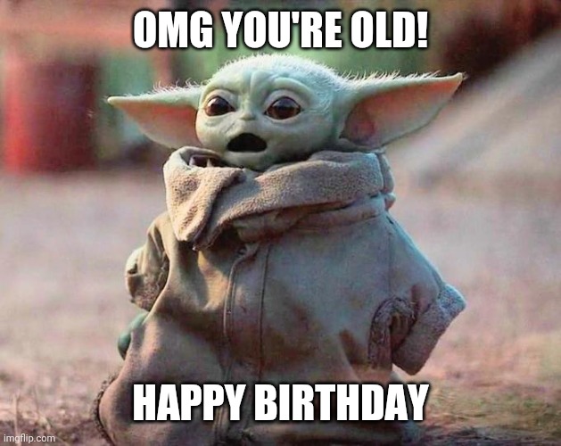 Happy birthday | OMG YOU'RE OLD! HAPPY BIRTHDAY | image tagged in surprised baby yoda | made w/ Imgflip meme maker