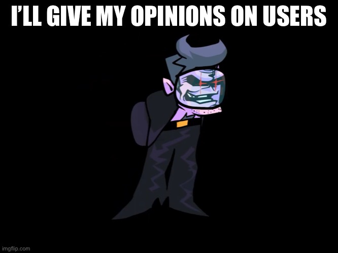 I’LL GIVE MY OPINIONS ON USERS | made w/ Imgflip meme maker