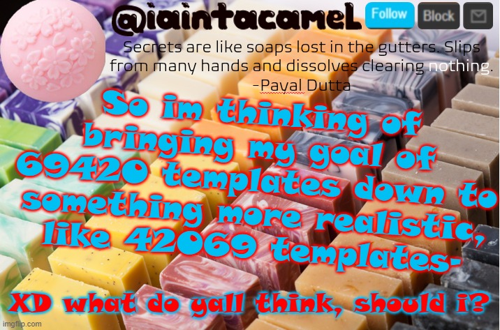 iaintacamel | So im thinking of bringing my goal of 69420 templates down to something more realistic, like 42069 templates-; XD what do yall think, should i? | image tagged in iaintacamel | made w/ Imgflip meme maker